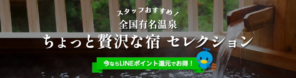 スタッフおすすめ!全国有名温泉ちょっと贅沢な宿セレクション 今ならLINEポイント還元でお得!